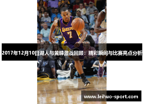 2017年12月10日湖人与黄蜂激战回顾：精彩瞬间与比赛亮点分析