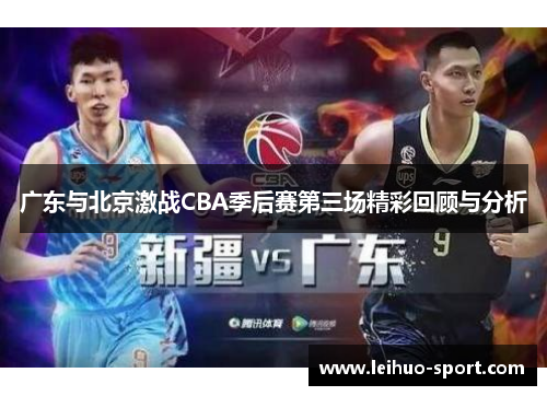 广东与北京激战CBA季后赛第三场精彩回顾与分析
