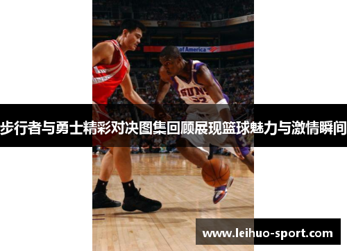 步行者与勇士精彩对决图集回顾展现篮球魅力与激情瞬间