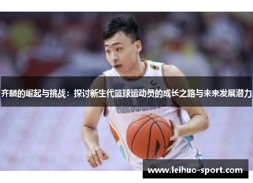 齐麟的崛起与挑战：探讨新生代篮球运动员的成长之路与未来发展潜力