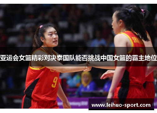 亚运会女篮精彩对决泰国队能否挑战中国女篮的霸主地位 亚运会女篮精彩对决泰国队能否挑战中国女篮的霸主地位