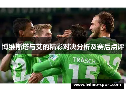 博维斯塔与艾的精彩对决分析及赛后点评