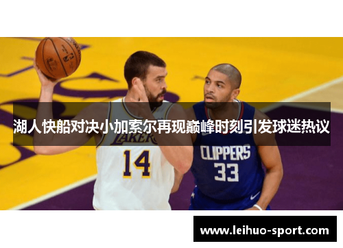 湖人快船对决小加索尔再现巅峰时刻引发球迷热议 湖人快船对决小加索尔再现巅峰时刻引发球迷热议