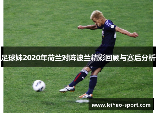 足球妹2020年荷兰对阵波兰精彩回顾与赛后分析 足球妹2020年荷兰对阵波兰精彩回顾与赛后分析
