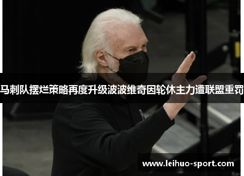 马刺队摆烂策略再度升级波波维奇因轮休主力遭联盟重罚 马刺队摆烂策略再度升级波波维奇因轮休主力遭联盟重罚